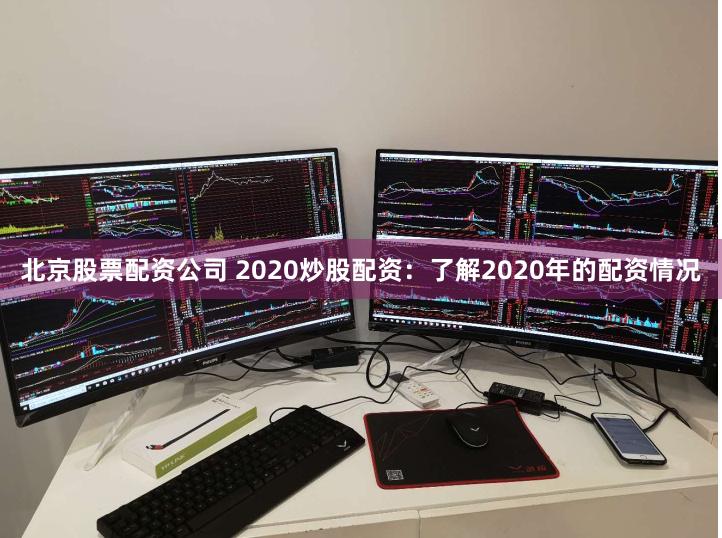 北京股票配资公司 2020炒股配资：了解2020年的配资情况