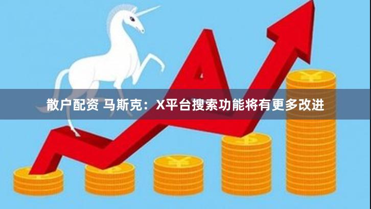 散户配资 马斯克：X平台搜索功能将有更多改进