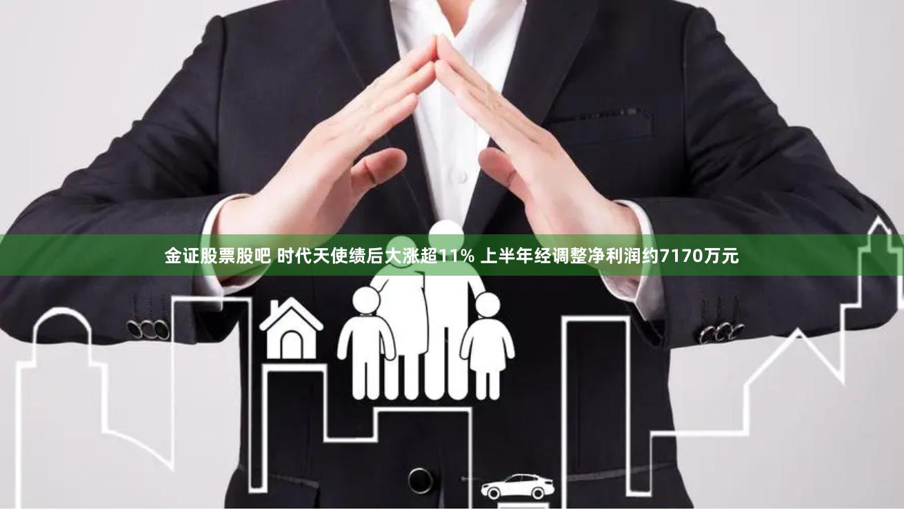 金证股票股吧 时代天使绩后大涨超11% 上半年经调整净利润约7170万元