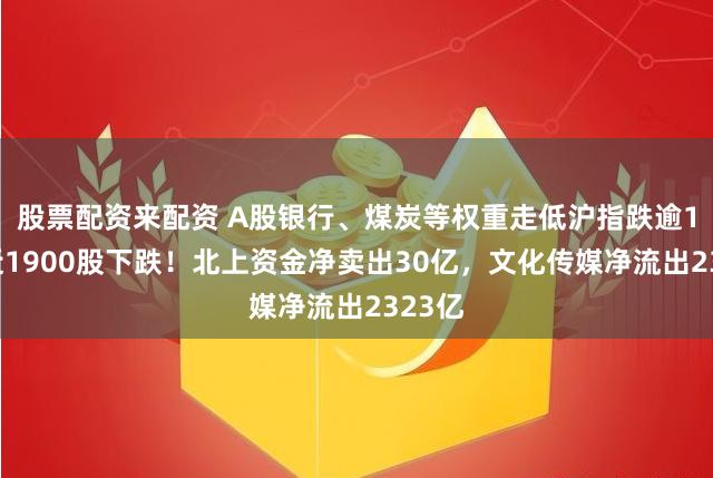 股票配资来配资 A股银行、煤炭等权重走低沪指跌逾1%，近1900股下跌！北上资金净卖出30亿，文化传媒净流出2323亿