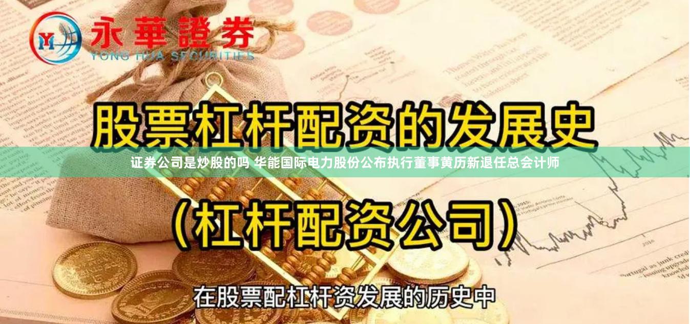 证券公司是炒股的吗 华能国际电力股份公布执行董事黄历新退任总会计师