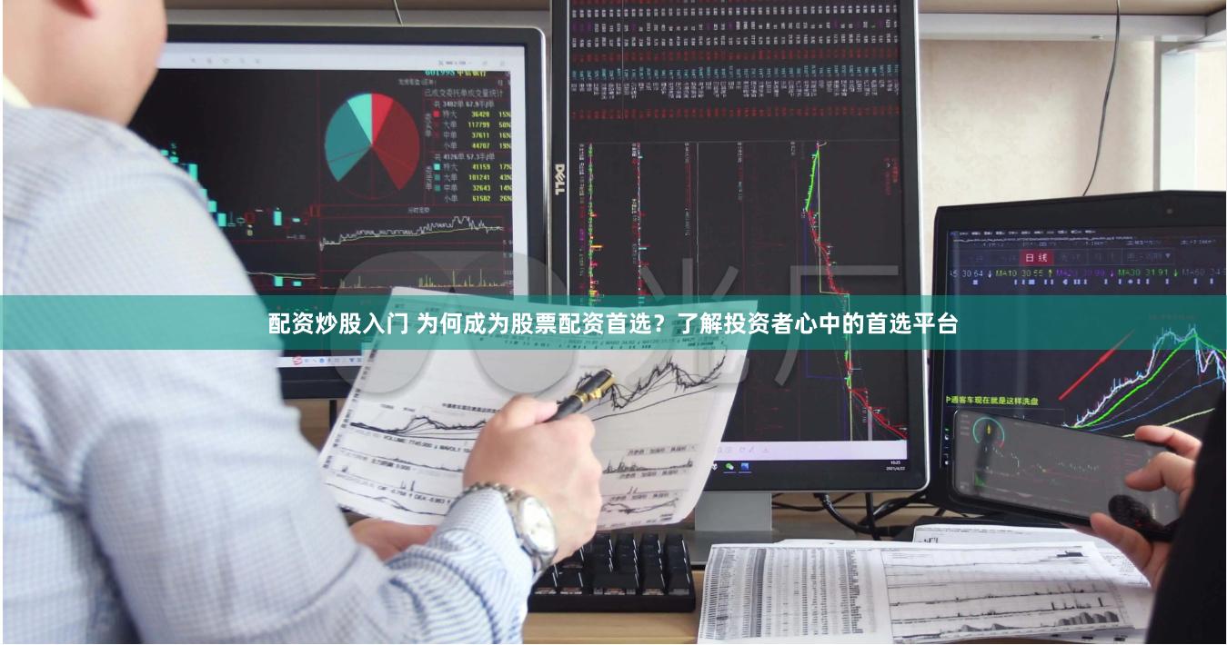配资炒股入门 为何成为股票配资首选？了解投资者心中的首选平台