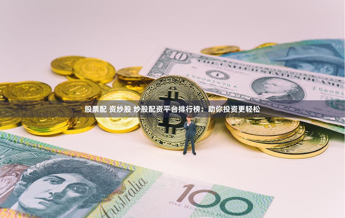 股票配 资炒股 炒股配资平台排行榜：助你投资更轻松