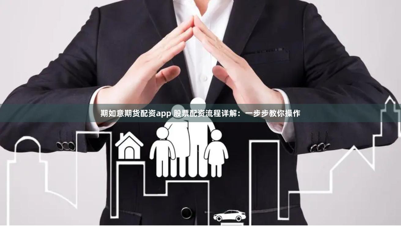期如意期货配资app 股票配资流程详解：一步步教你操作
