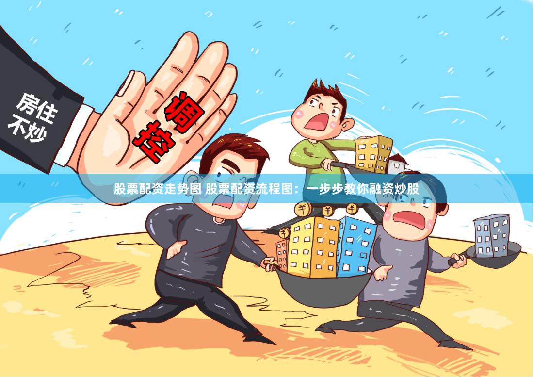 股票配资走势图 股票配资流程图：一步步教你融资炒股