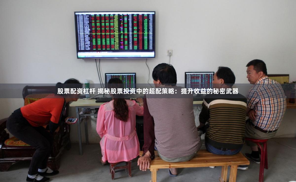 股票配资杠杆 揭秘股票投资中的超配策略：提升收益的秘密武器