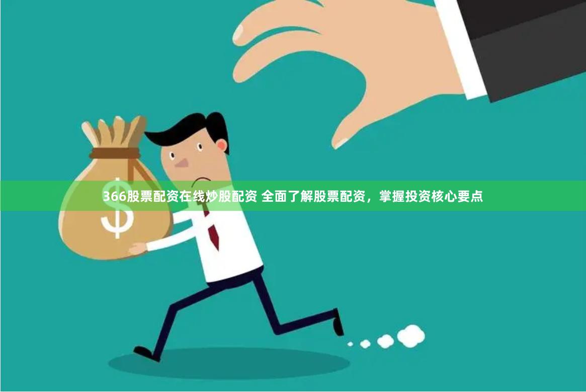366股票配资在线炒股配资 全面了解股票配资，掌握投资核心要点