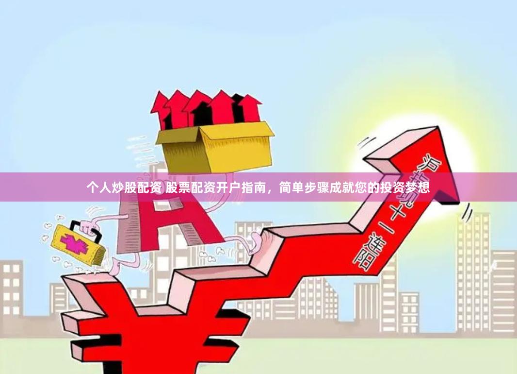 个人炒股配资 股票配资开户指南，简单步骤成就您的投资梦想