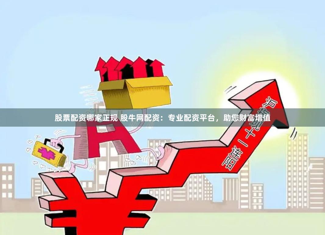 股票配资哪家正规 股牛网配资：专业配资平台，助您财富增值