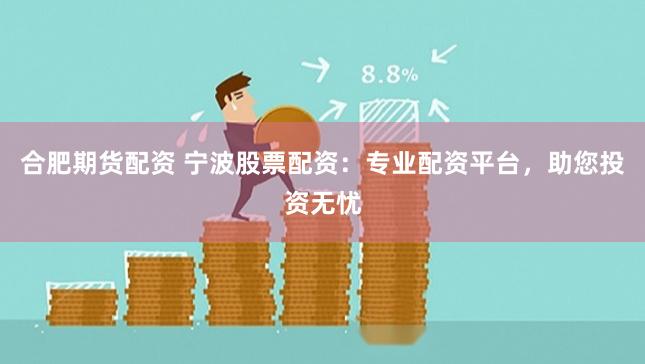 合肥期货配资 宁波股票配资：专业配资平台，助您投资无忧