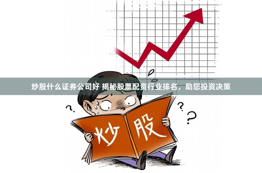 炒股什么证券公司好 揭秘股票配资行业排名，助您投资决策