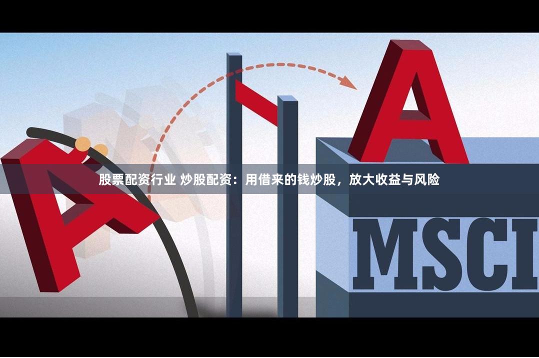 股票配资行业 炒股配资：用借来的钱炒股，放大收益与风险