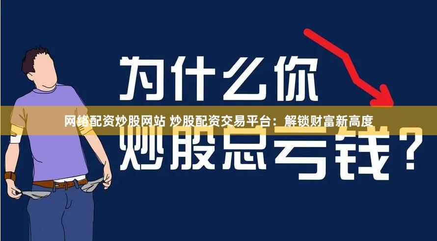网络配资炒股网站 炒股配资交易平台：解锁财富新高度