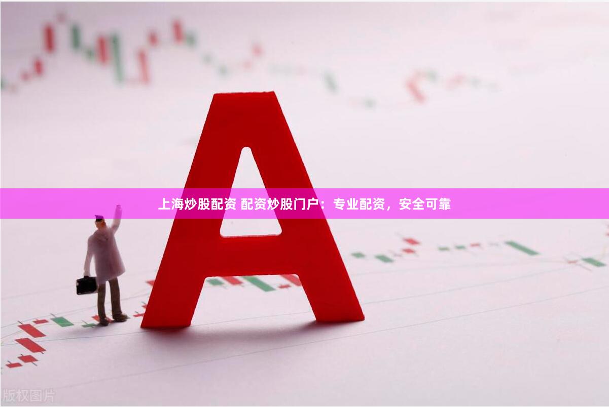 上海炒股配资 配资炒股门户：专业配资，安全可靠