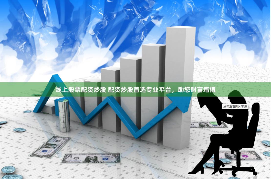 线上股票配资炒股 配资炒股首选专业平台，助您财富增值