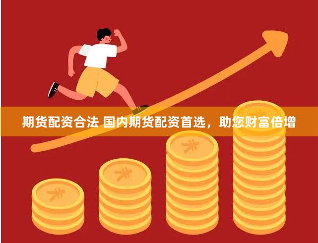 期货配资合法 国内期货配资首选，助您财富倍增