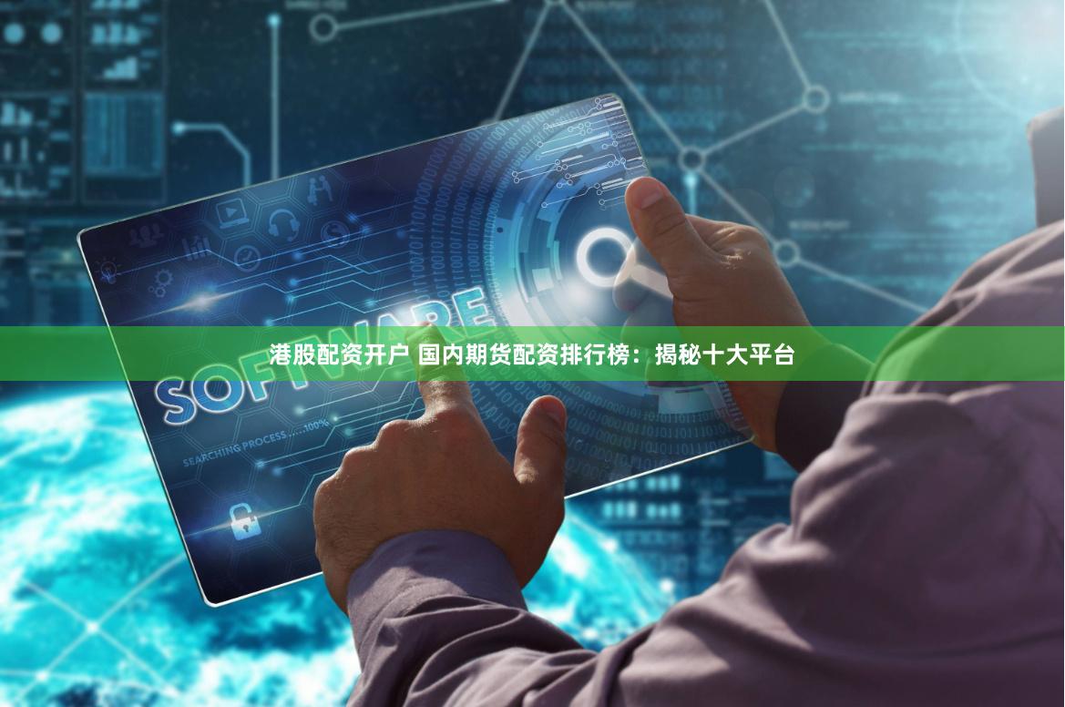 港股配资开户 国内期货配资排行榜：揭秘十大平台