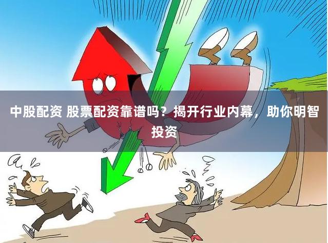 中股配资 股票配资靠谱吗？揭开行业内幕，助你明智投资