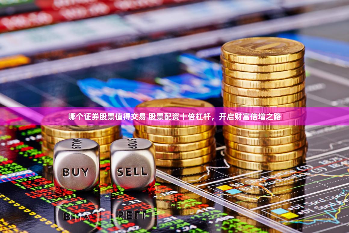 哪个证券股票值得交易 股票配资十倍杠杆，开启财富倍增之路