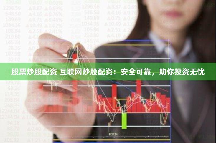股票炒股配资 互联网炒股配资：安全可靠，助你投资无忧
