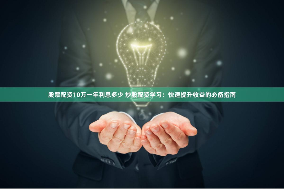 股票配资10万一年利息多少 炒股配资学习：快速提升收益的必备指南