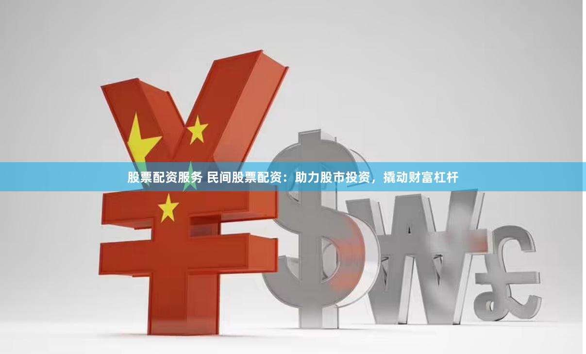 股票配资服务 民间股票配资：助力股市投资，撬动财富杠杆