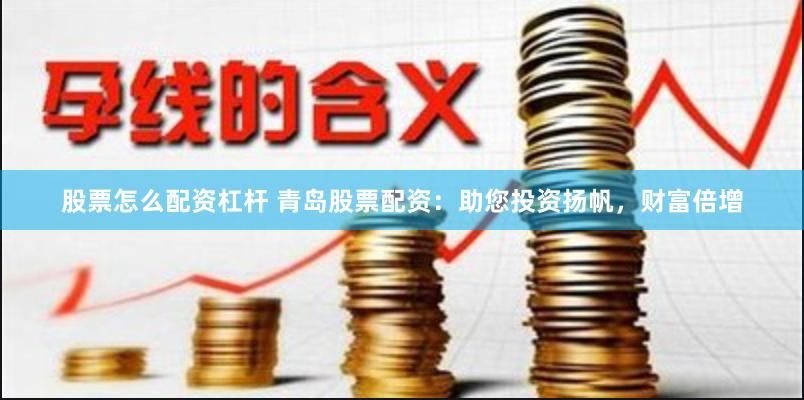 股票怎么配资杠杆 青岛股票配资：助您投资扬帆，财富倍增