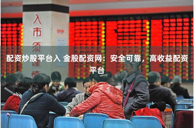 配资炒股平台入 金股配资网：安全可靠，高收益配资平台