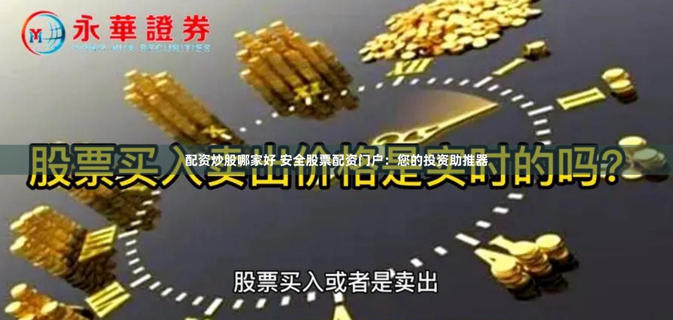 配资炒股哪家好 安全股票配资门户：您的投资助推器